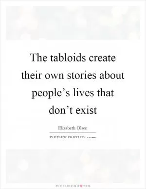 The tabloids create their own stories about people’s lives that don’t exist Picture Quote #1