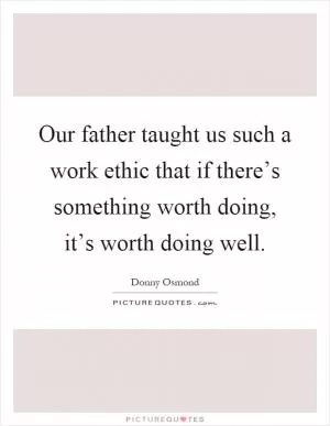 Our father taught us such a work ethic that if there’s something worth doing, it’s worth doing well Picture Quote #1
