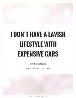 I don’t have a lavish lifestyle with expensive cars Picture Quote #1
