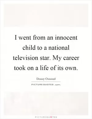 I went from an innocent child to a national television star. My career took on a life of its own Picture Quote #1