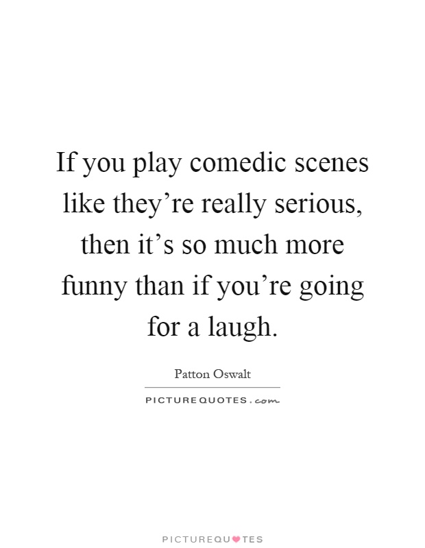 If you play comedic scenes like they're really serious, then it's so much more funny than if you're going for a laugh Picture Quote #1
