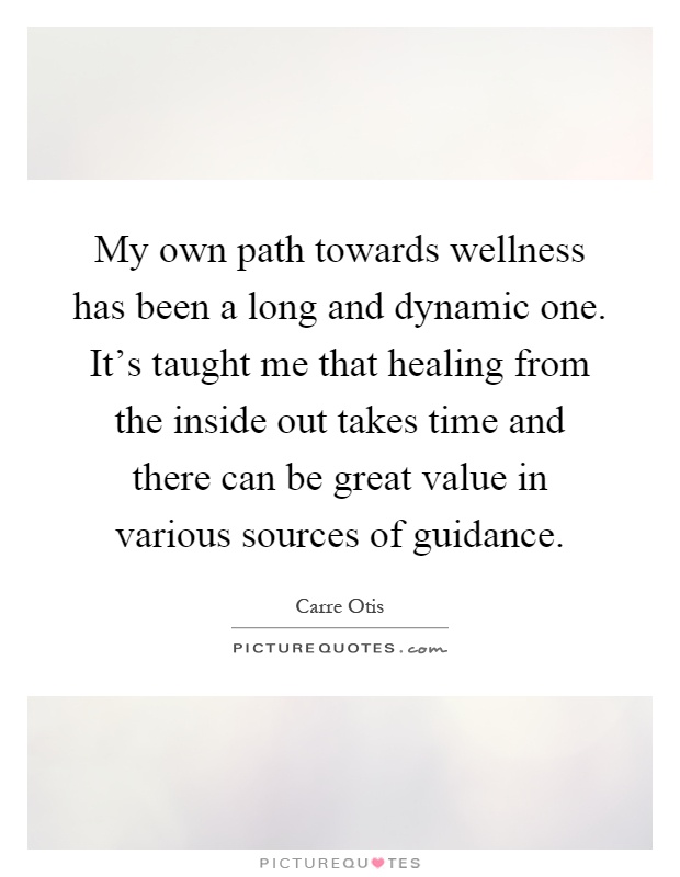 My own path towards wellness has been a long and dynamic one. It's taught me that healing from the inside out takes time and there can be great value in various sources of guidance Picture Quote #1