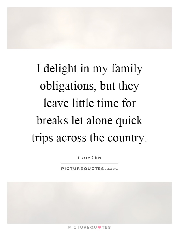 I delight in my family obligations, but they leave little time for breaks let alone quick trips across the country Picture Quote #1
