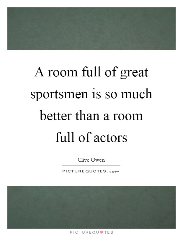 A room full of great sportsmen is so much better than a room full of actors Picture Quote #1