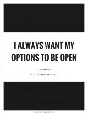 I always want my options to be open Picture Quote #1