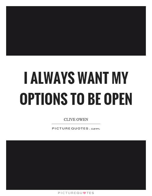 I always want my options to be open Picture Quote #1