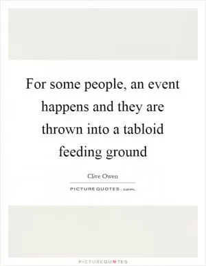 For some people, an event happens and they are thrown into a tabloid feeding ground Picture Quote #1