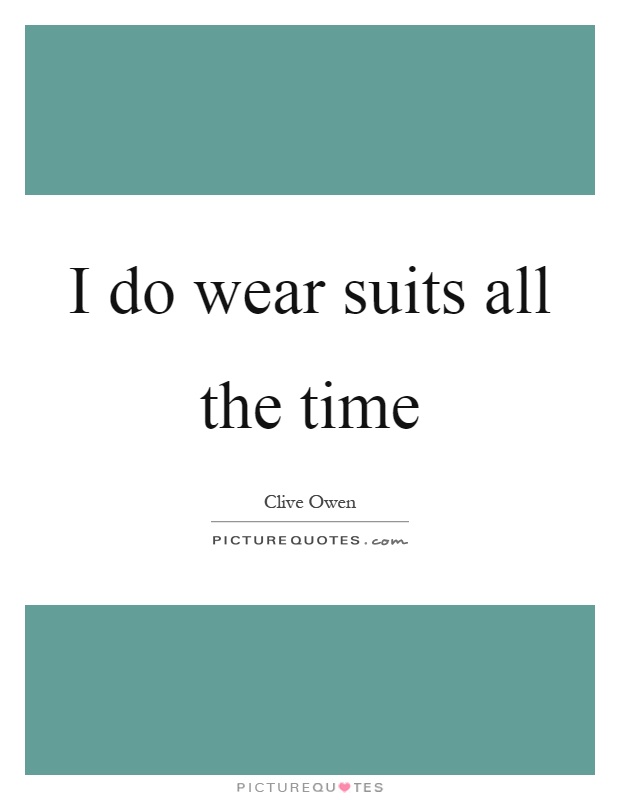 I do wear suits all the time Picture Quote #1