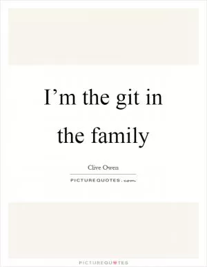 I’m the git in the family Picture Quote #1