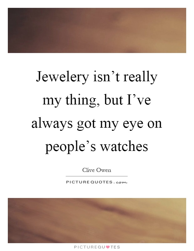 Jewelery isn't really my thing, but I've always got my eye on people's watches Picture Quote #1