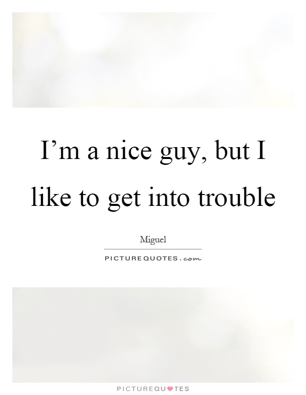 I'm a nice guy, but I like to get into trouble Picture Quote #1