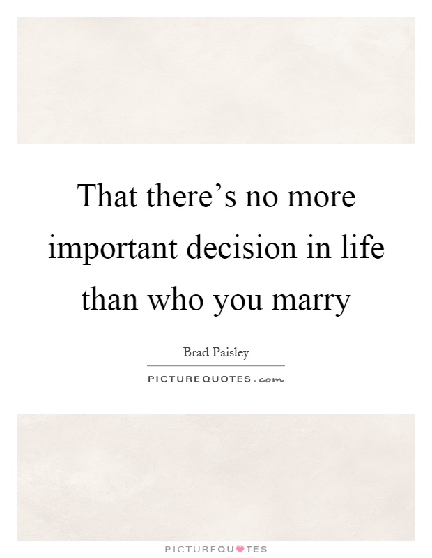 That there's no more important decision in life than who you marry Picture Quote #1