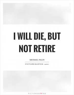 I will die, but not retire Picture Quote #1