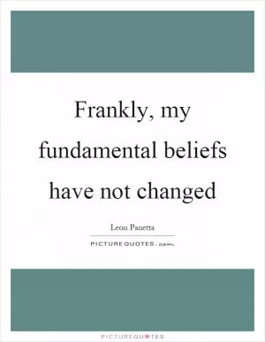 Frankly, my fundamental beliefs have not changed Picture Quote #1