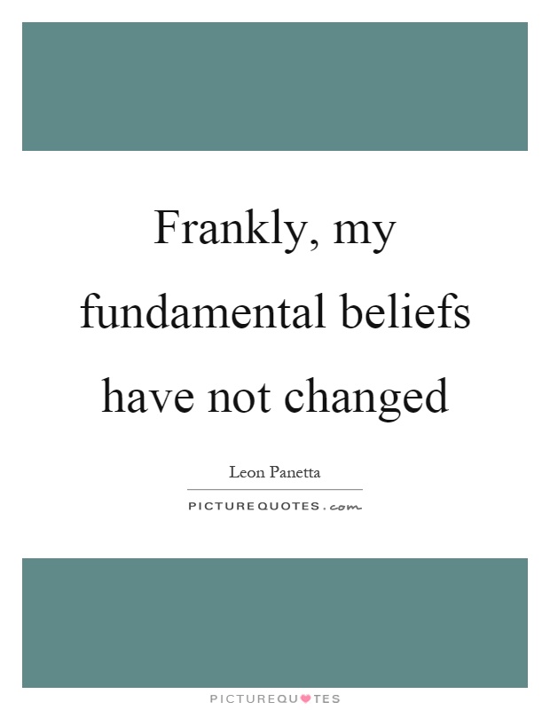 Frankly, my fundamental beliefs have not changed Picture Quote #1