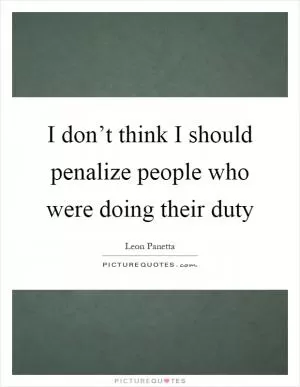 I don’t think I should penalize people who were doing their duty Picture Quote #1