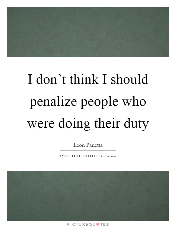 I don't think I should penalize people who were doing their duty Picture Quote #1