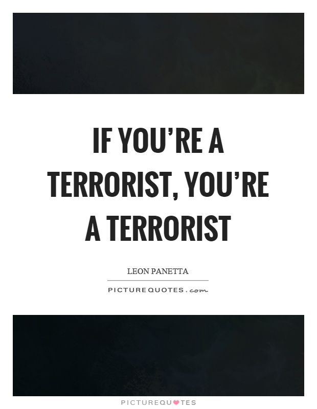 If you're a terrorist, you're a terrorist Picture Quote #1