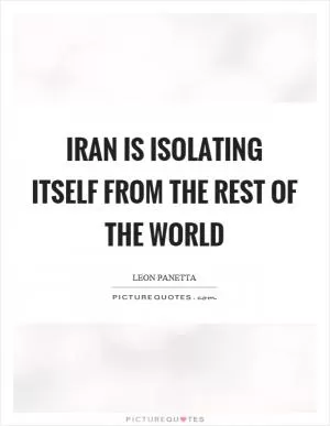 Iran is isolating itself from the rest of the world Picture Quote #1