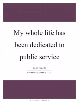 My whole life has been dedicated to public service Picture Quote #1
