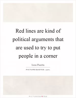 Red lines are kind of political arguments that are used to try to put people in a corner Picture Quote #1