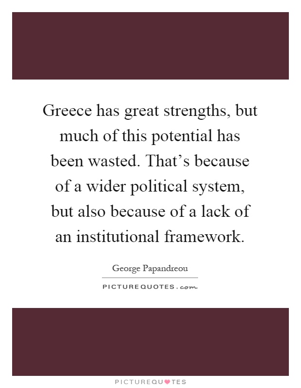 Greece has great strengths, but much of this potential has been wasted. That's because of a wider political system, but also because of a lack of an institutional framework Picture Quote #1