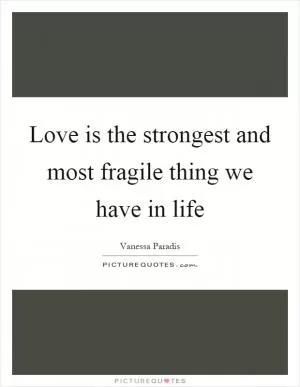 Love is the strongest and most fragile thing we have in life Picture Quote #1
