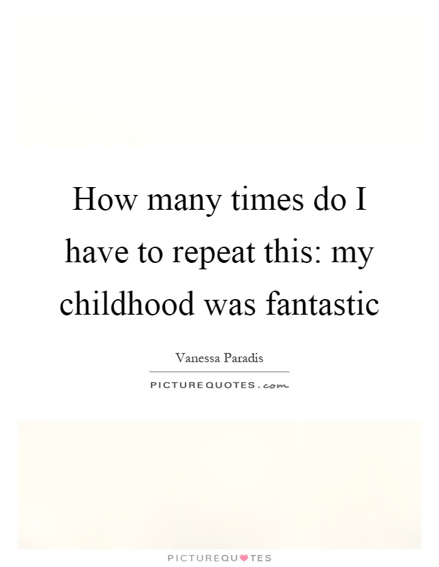 How many times do I have to repeat this: my childhood was fantastic Picture Quote #1