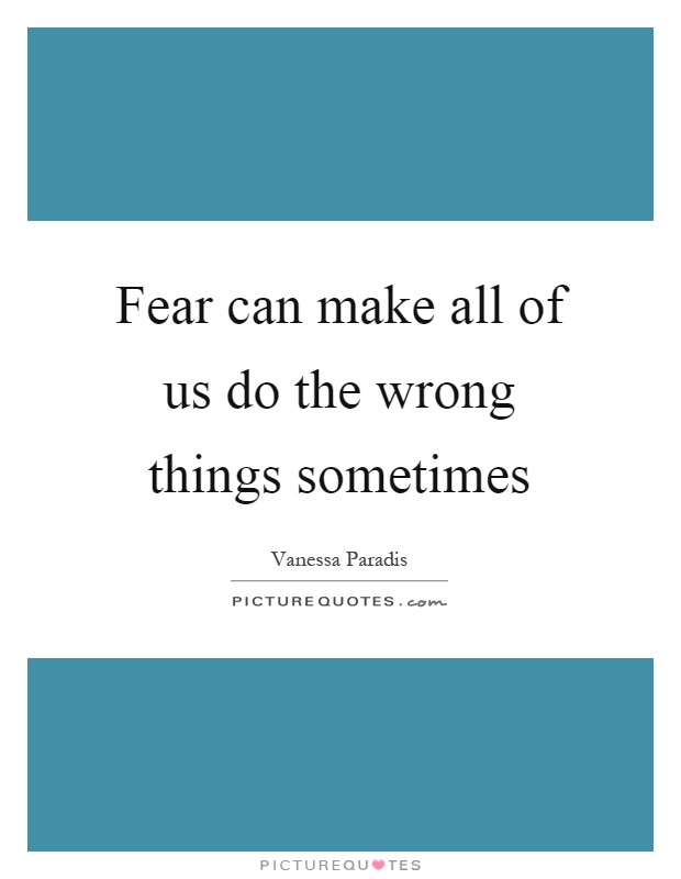 Fear can make all of us do the wrong things sometimes Picture Quote #1