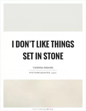 I don’t like things set in stone Picture Quote #1