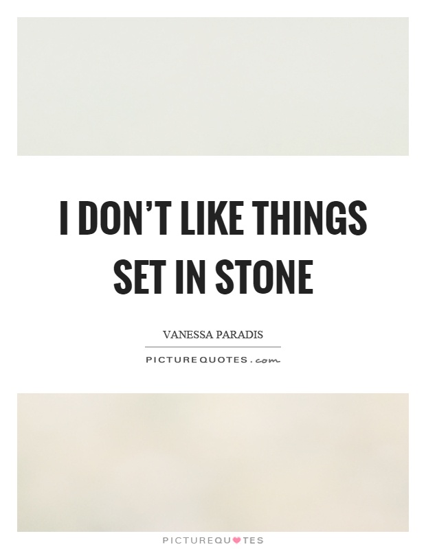 I don't like things set in stone Picture Quote #1