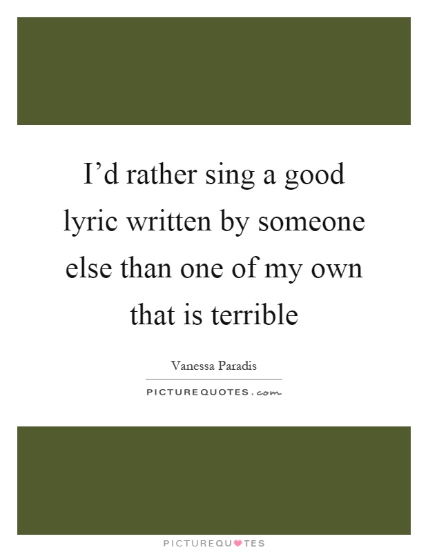 I’d rather sing a good lyric written by someone else than one of my own that is terrible Picture Quote #1
