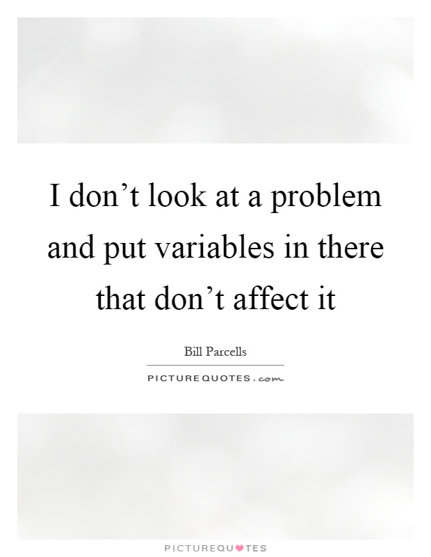 I don't look at a problem and put variables in there that don't affect it Picture Quote #1