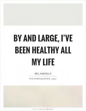 By and large, I’ve been healthy all my life Picture Quote #1