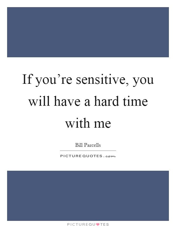 If you're sensitive, you will have a hard time with me Picture Quote #1