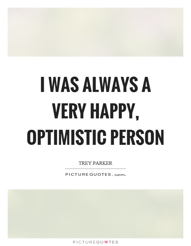 I was always a very happy, optimistic person Picture Quote #1