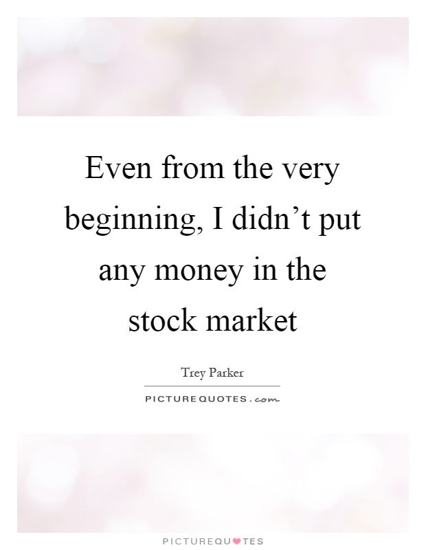 Even from the very beginning, I didn't put any money in the stock market Picture Quote #1