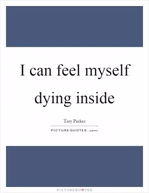 I can feel myself dying inside Picture Quote #1