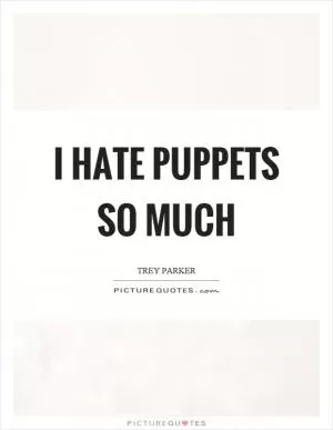 I hate puppets so much Picture Quote #1