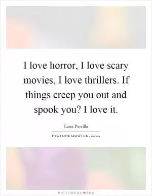 I love horror, I love scary movies, I love thrillers. If things creep you out and spook you? I love it Picture Quote #1