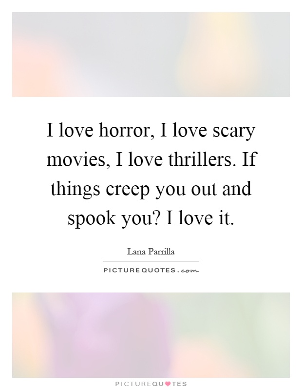 I love horror, I love scary movies, I love thrillers. If things creep you out and spook you? I love it Picture Quote #1