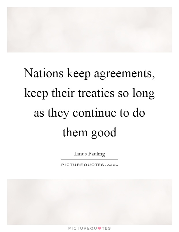 Nations keep agreements, keep their treaties so long as they continue to do them good Picture Quote #1