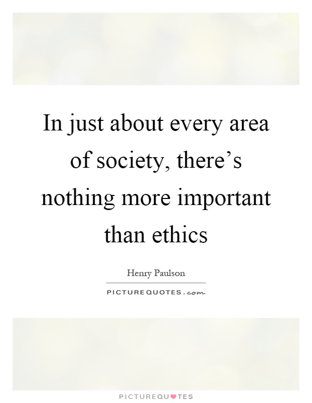 In just about every area of society, there's nothing more important than ethics Picture Quote #1
