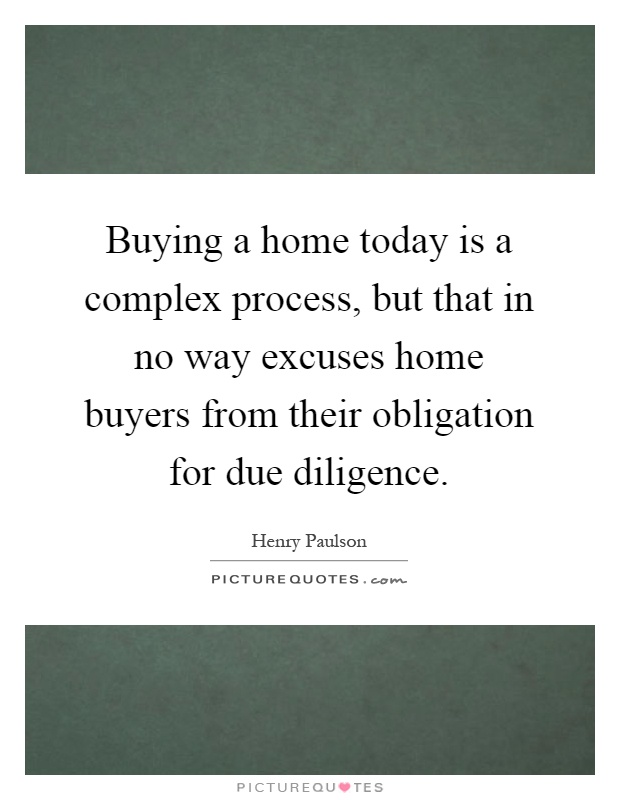 Buying a home today is a complex process, but that in no way excuses home buyers from their obligation for due diligence Picture Quote #1