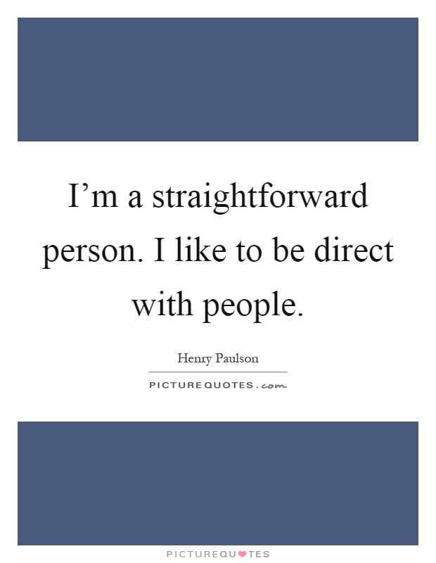 I'm a straightforward person. I like to be direct with people Picture Quote #1