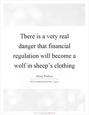 There is a very real danger that financial regulation will become a wolf in sheep’s clothing Picture Quote #1