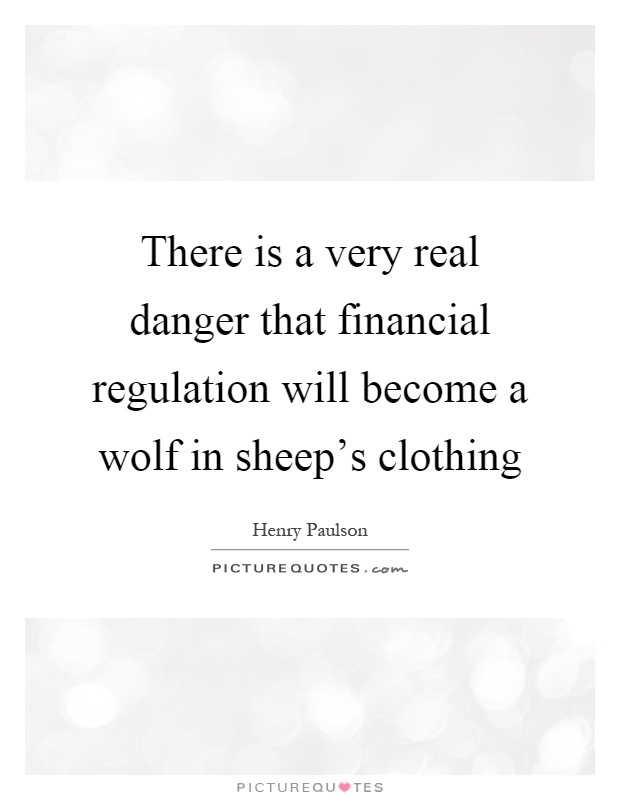 There is a very real danger that financial regulation will become a wolf in sheep's clothing Picture Quote #1