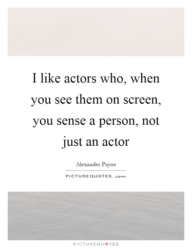 I like actors who, when you see them on screen, you sense a person, not just an actor Picture Quote #1