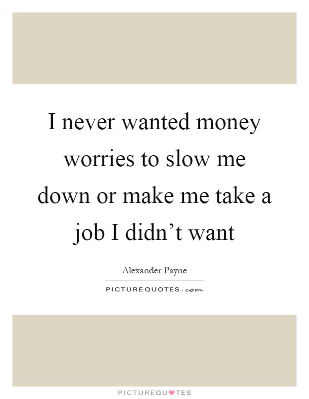 I never wanted money worries to slow me down or make me take a job I didn't want Picture Quote #1