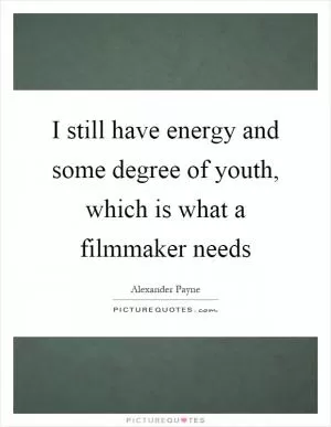 I still have energy and some degree of youth, which is what a filmmaker needs Picture Quote #1